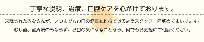 丁寧な説明、治療、口腔ケアを心がけております。